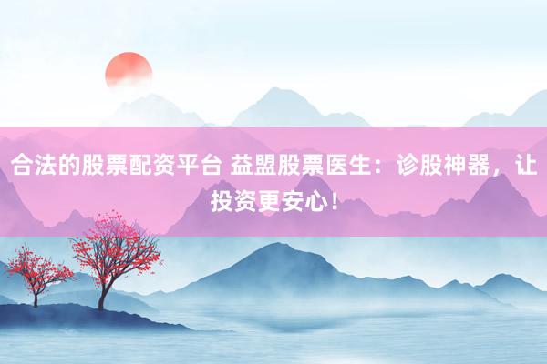 合法的股票配资平台 益盟股票医生：诊股神器，让投资更安心！
