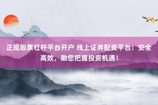 正规股票杠杆平台开户 线上证券配资平台：安全高效，助您把握投资机遇！