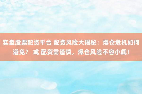 实盘股票配资平台 配资风险大揭秘：爆仓危机如何避免？ 或 配资需谨慎，爆仓风险不容小觑！