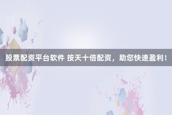 股票配资平台软件 按天十倍配资，助您快速盈利！